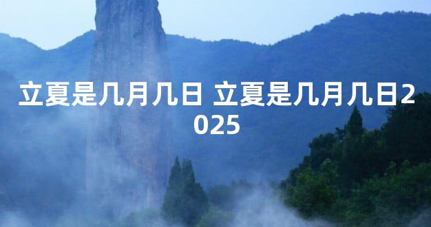 立夏是几月几日 立夏是几月几日2025